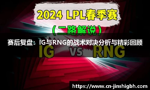 赛后复盘：IG与RNG的战术对决分析与精彩回顾