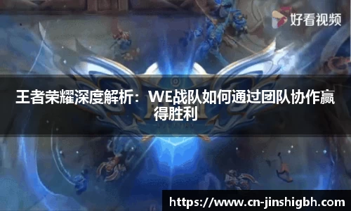 王者荣耀深度解析:WE战队如何通过团队协作赢得胜利