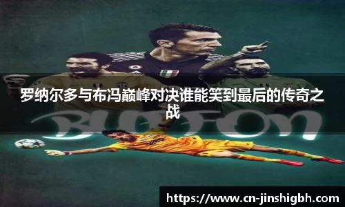 罗纳尔多与布冯巅峰对决谁能笑到最后的传奇之战